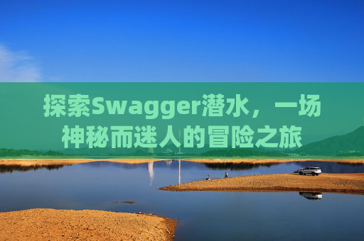 探索Swagger潜水，一场神秘而迷人的冒险之旅