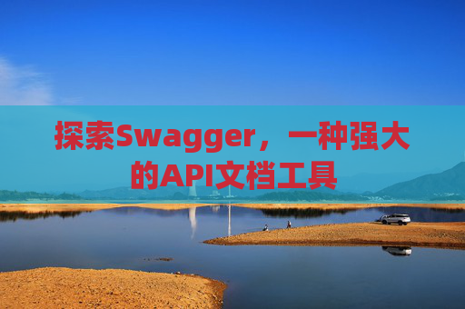 探索Swagger，一种强大的API文档工具